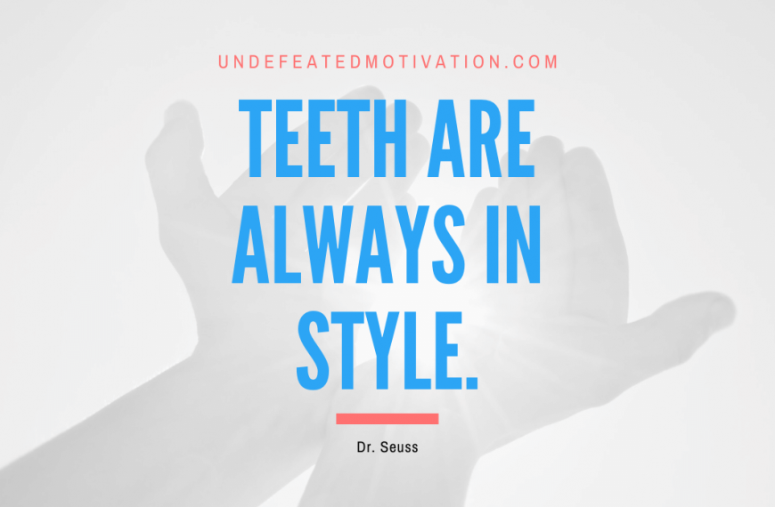 “Teeth are always in style.” -Dr. Seuss