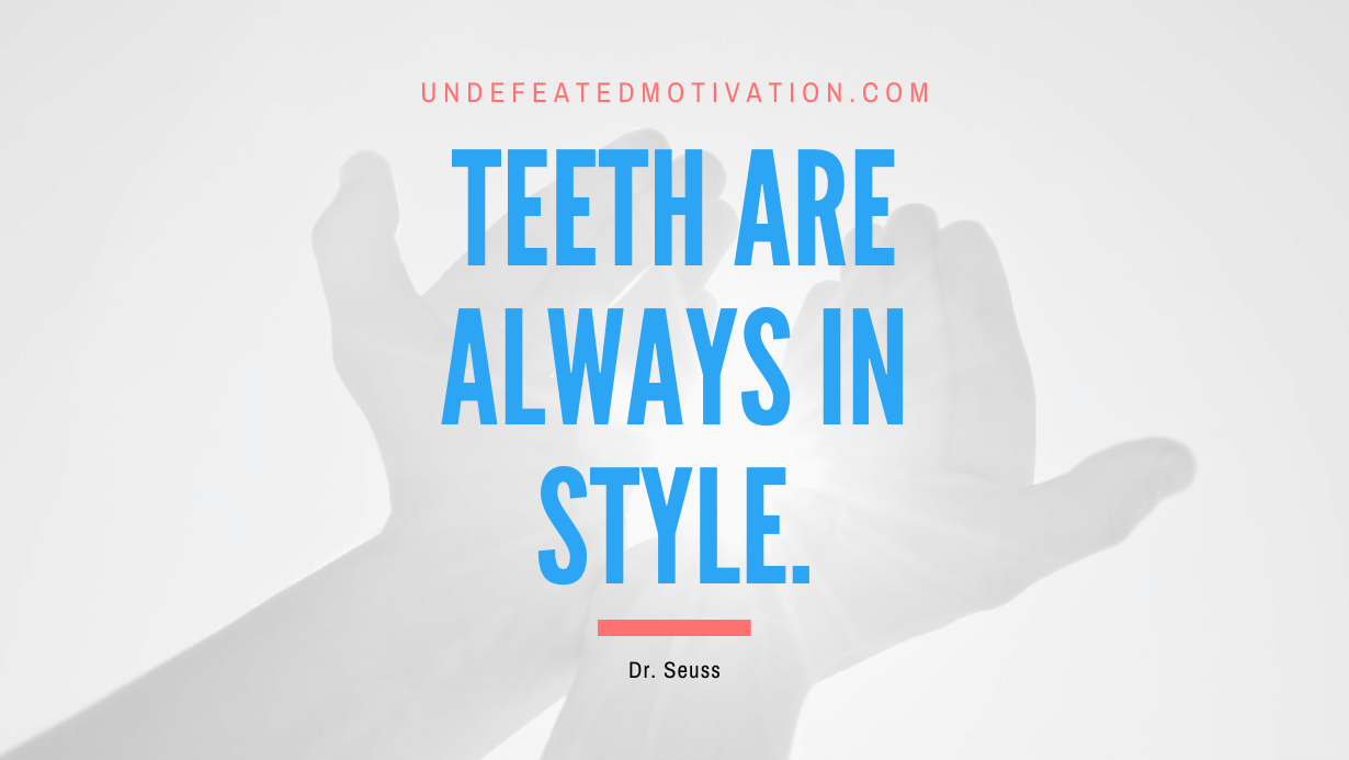 “Teeth are always in style.” -Dr. Seuss