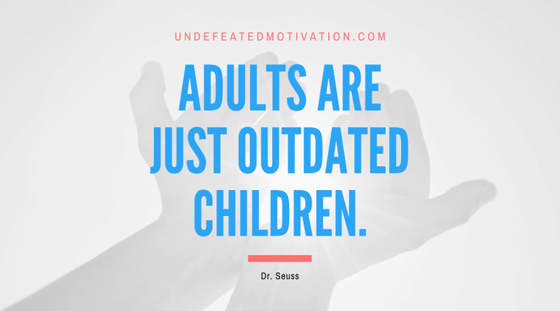 "Adults are just outdated children." -Dr. Seuss -Undefeated Motivation