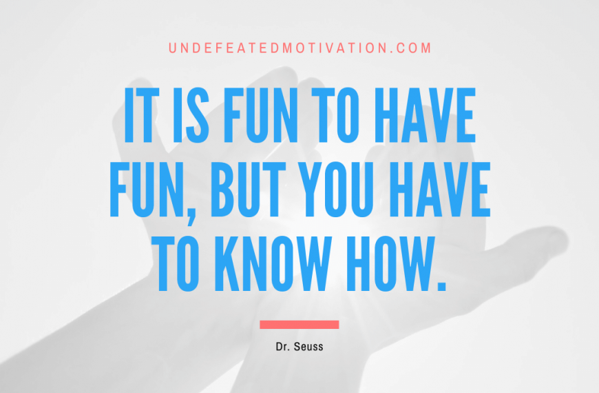 “It is fun to have fun, but you have to know how.” -Dr. Seuss
