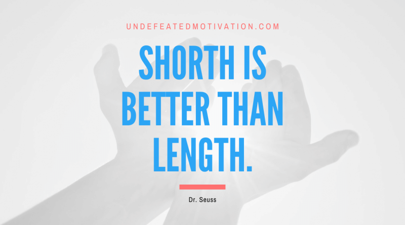 "Shorth is better than length." -Dr. Seuss -Undefeated Motivation