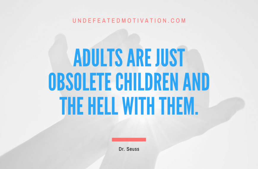 “Adults are just obsolete children and the hell with them.” -Dr. Seuss