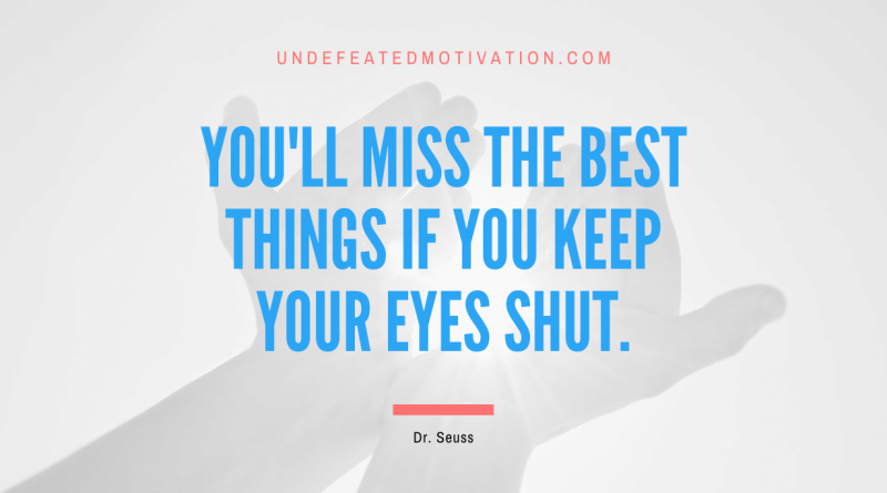 "You'll miss the best things if you keep your eyes shut." -Dr. Seuss -Undefeated Motivation