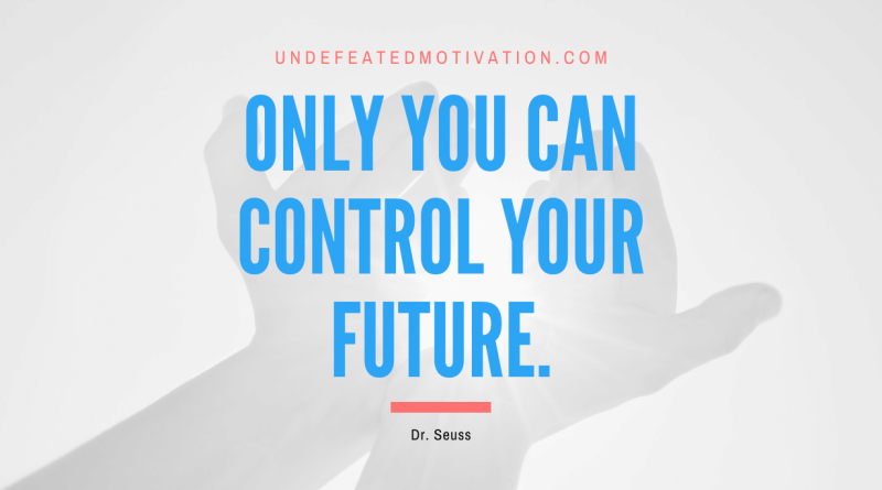 "Only you can control your future." -Dr. Seuss -Undefeated Motivation