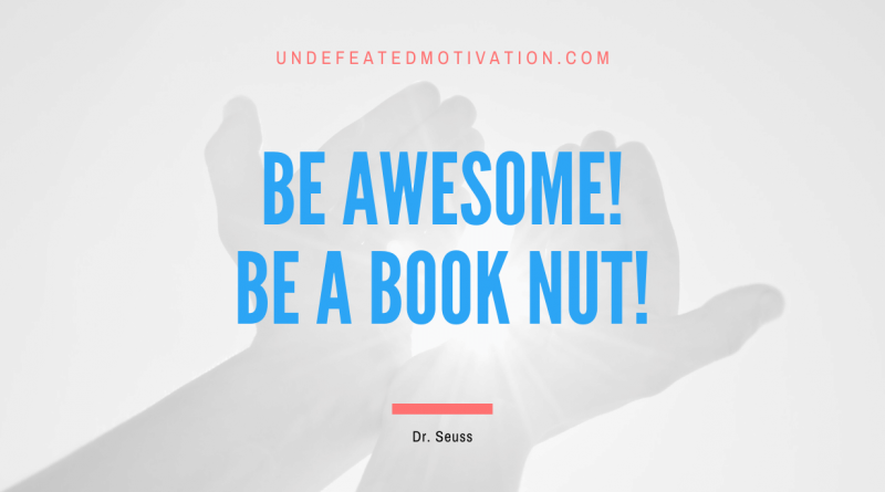 "Be awesome! Be a book nut!" -Dr. Seuss -Undefeated Motivation