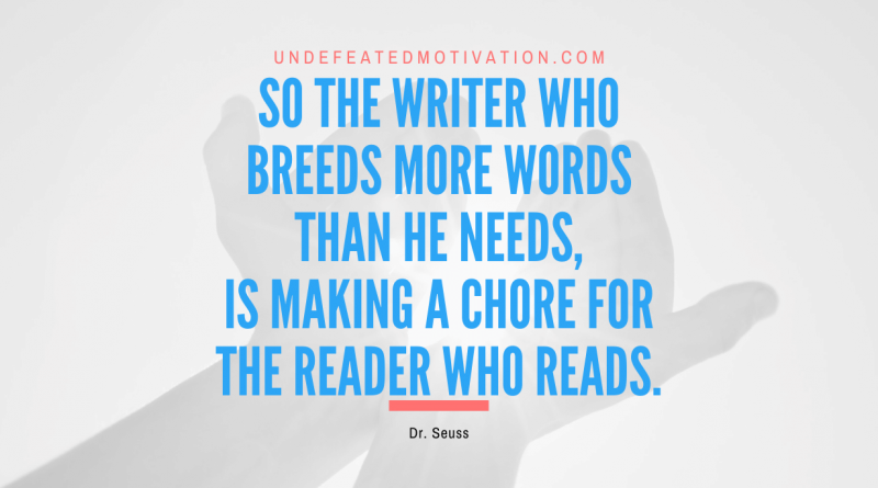 "So the writer who breeds more words than he needs, is making a chore for the reader who reads." -Dr. Seuss -Undefeated Motivation