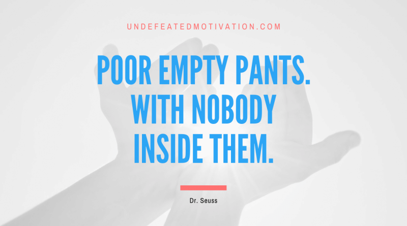 "Poor empty pants. With nobody inside them." -Dr. Seuss -Undefeated Motivation