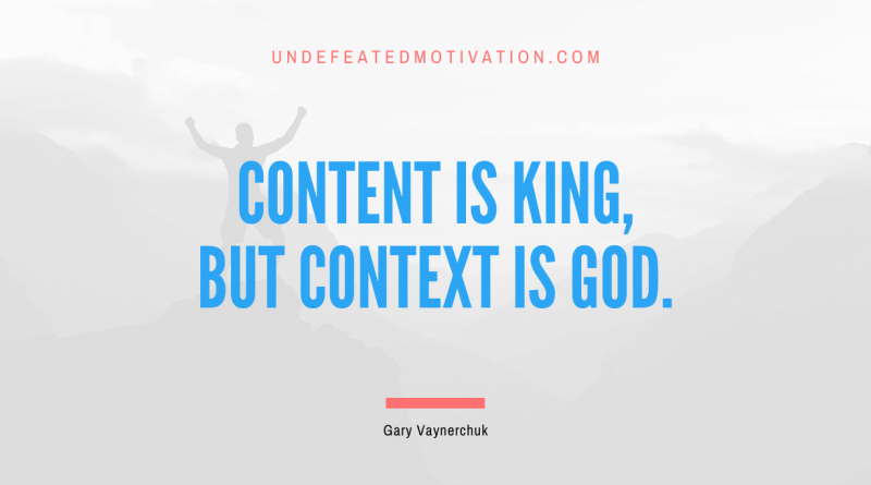 "Content is king, but context is God." -Gary Vaynerchuk -Undefeated Motivation