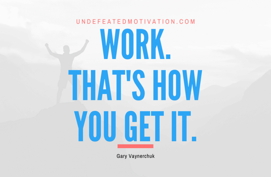 “Work. That’s how you get it.” -Gary Vaynerchuk