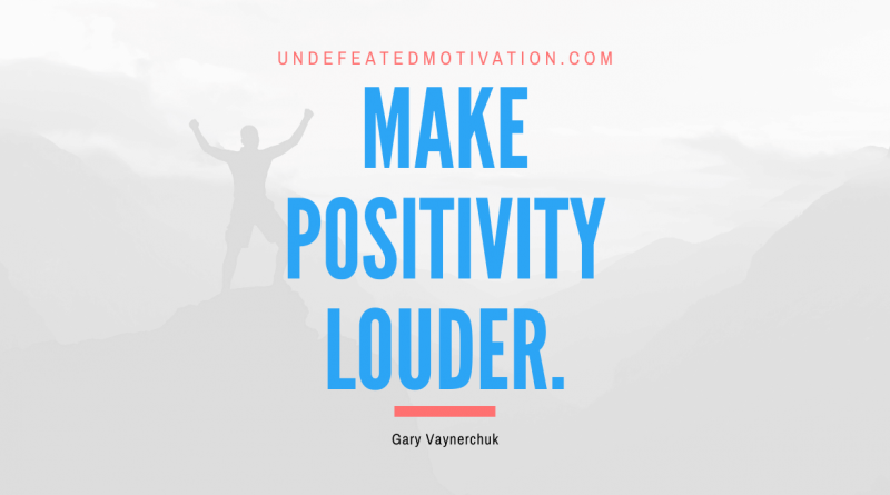 "Make positivity louder." -Gary Vaynerchuk -Undefeated Motivation