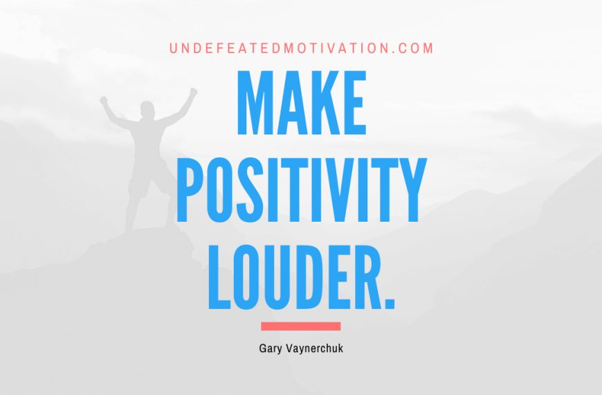 “Make positivity louder.” -Gary Vaynerchuk