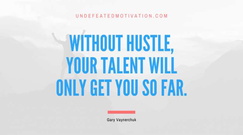 "Without hustle, your talent will only get you so far." -Gary Vaynerchuk -Undefeated Motivation