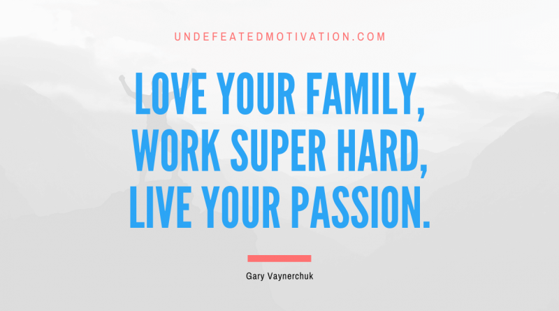 "Love your family, work super hard, live your passion." -Gary Vaynerchuk -Undefeated Motivation