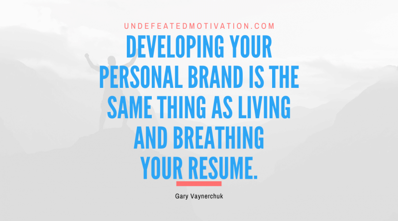 "Developing your personal brand is the same thing as living and breathing your resume." -Gary Vaynerchuk -Undefeated Motivation