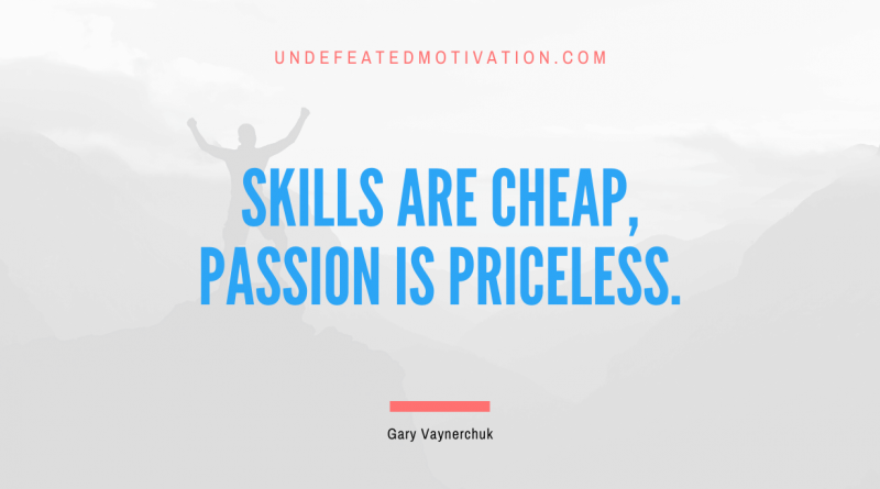 "Skills are cheap, passion is priceless." -Gary Vaynerchuk -Undefeated Motivation