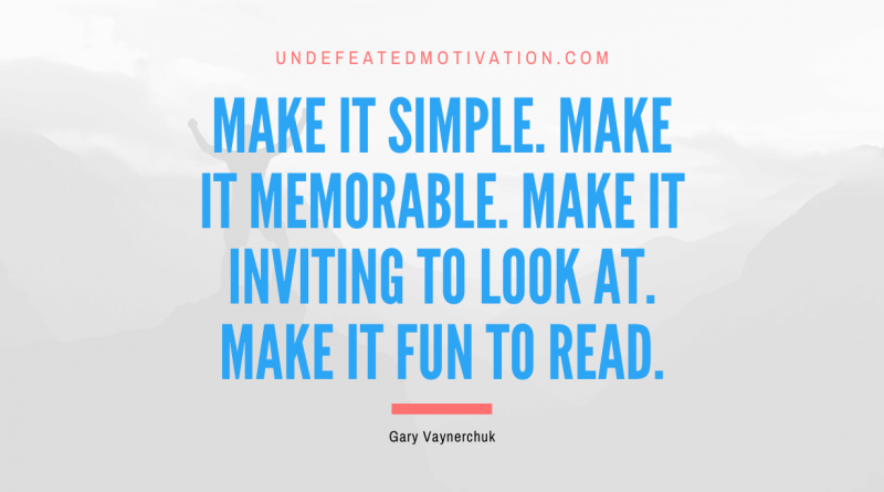 "Make it simple. Make it memorable. Make it inviting to look at. Make it fun to read." -Gary Vaynerchuk -Undefeated Motivation