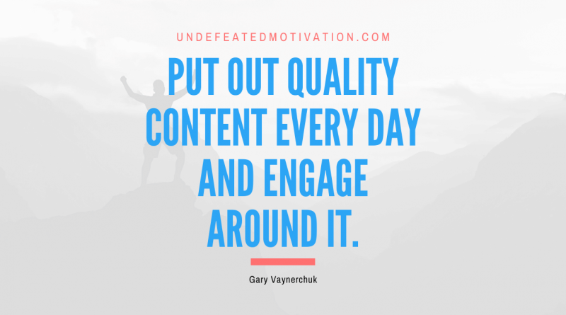 "Put out quality content every day and engage around it." -Gary Vaynerchuk -Undefeated Motivation