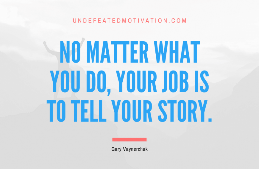 “No matter what you do, your job is to tell your story.” -Gary Vaynerchuk