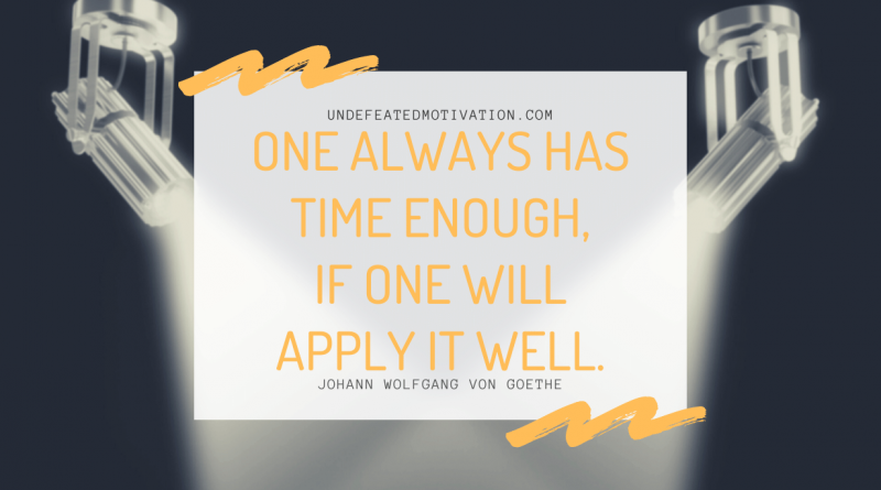 "One always has time enough, if one will apply it well." -Johann Wolfgang von Goethe -Undefeated Motivation