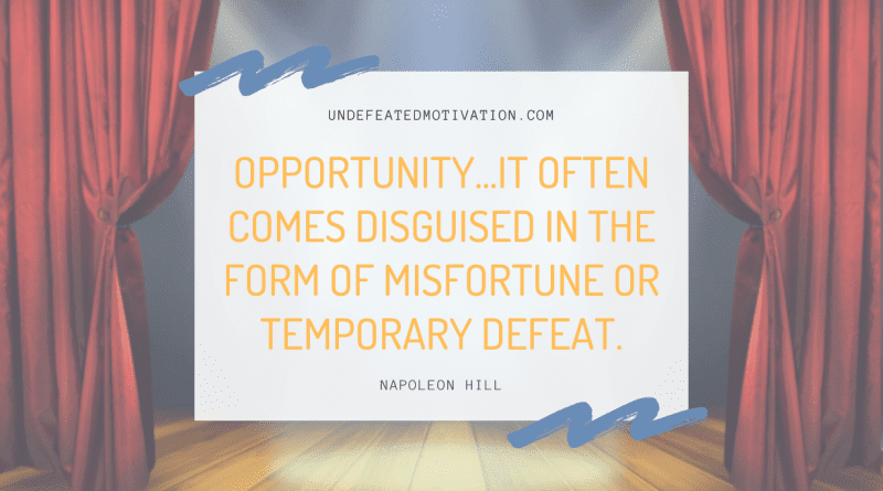 "Opportunity...it often comes disguised in the form of misfortune or temporary defeat." -Napoleon Hill -Undefeated Motivation