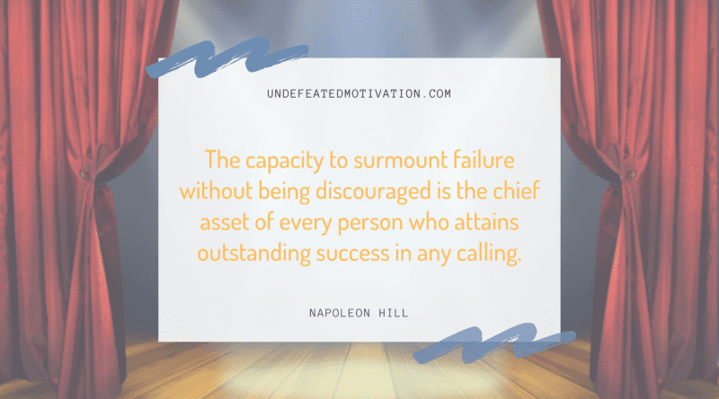 "The capacity to surmount failure without being discouraged is the chief asset of every person who attains outstanding success in any calling." -Napoleon Hill -Undefeated Motivation