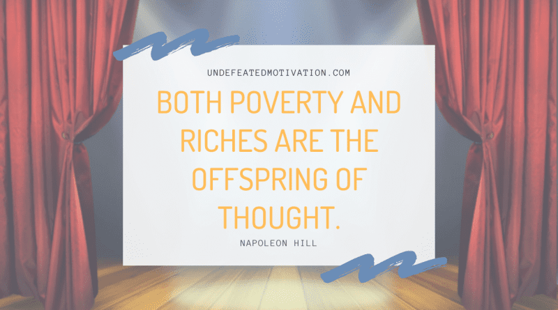 "Both poverty and riches are the offspring of thought." -Napoleon Hill -Undefeated Motivation