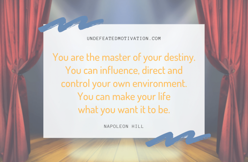 “You are the master of your destiny. You can influence, direct and control your own environment. You can make your life what you want it to be.” -Napoleon Hill