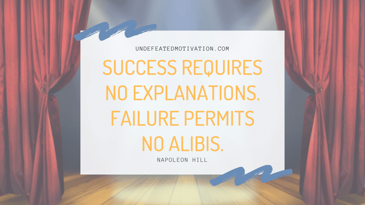 "Success requires no explanations. Failure permits no alibis." -Napoleon Hill -Undefeated Motivation