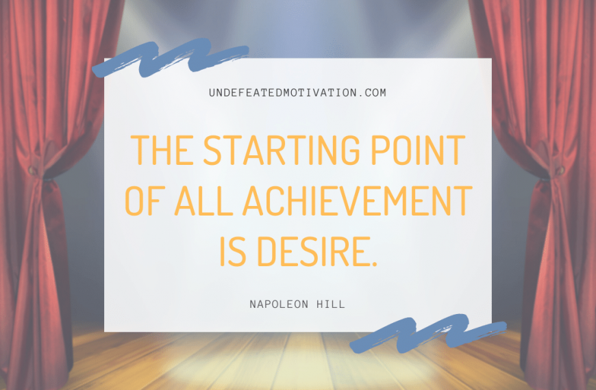 “The starting point of all achievement is desire.” -Napoleon Hill