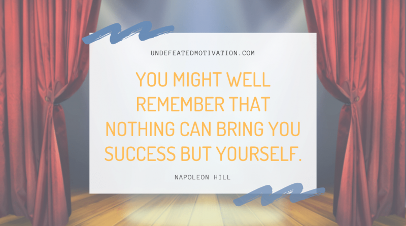 "You might well remember that nothing can bring you success but yourself." -Napoleon Hill -Undefeated Motivation