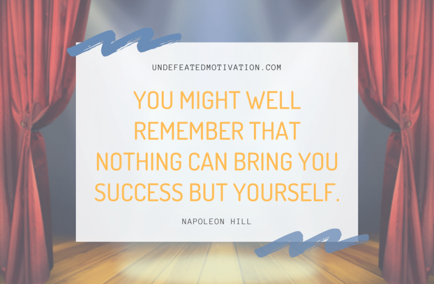 “You might well remember that nothing can bring you success but yourself.” -Napoleon Hill