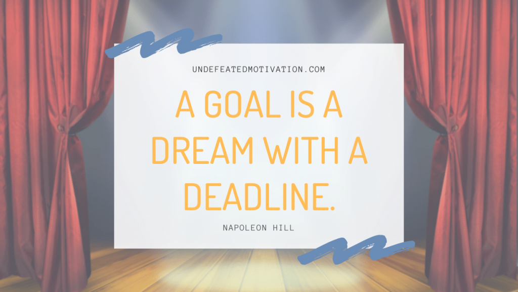 "A goal is a dream with a deadline." -Napoleon Hill -Undefeated Motivation