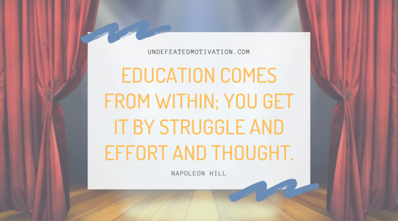 "Education comes from within; you get it by struggle and effort and thought." -Napoleon Hill -Undefeated Motivation