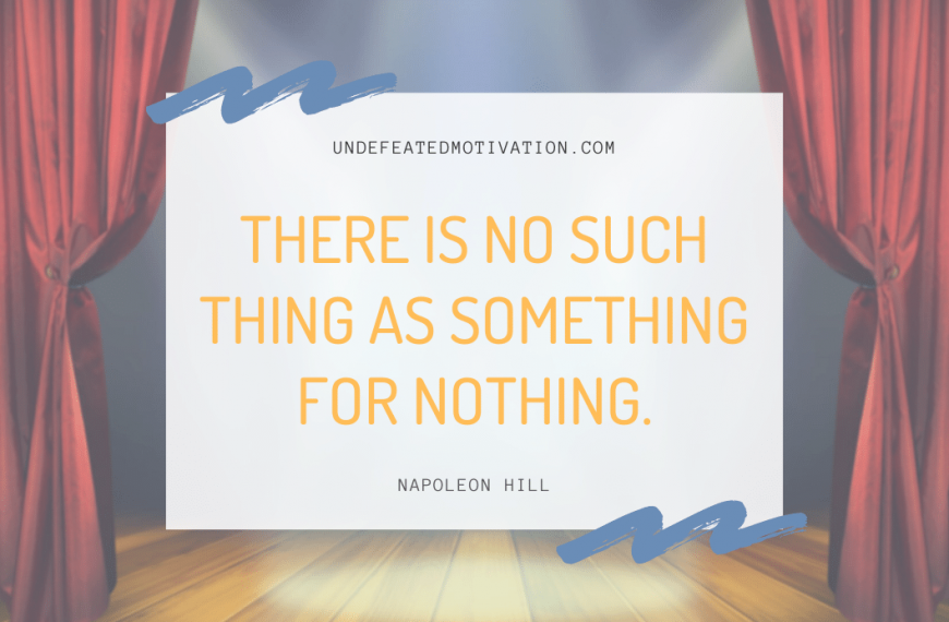 “There is no such thing as Something for nothing.” -Napoleon Hill