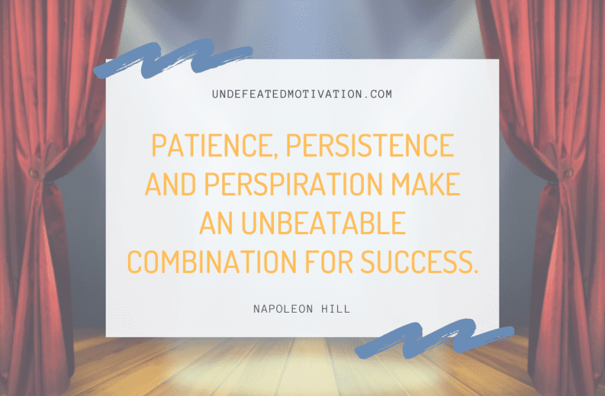 “Patience, persistence and perspiration make an unbeatable combination for success.” -Napoleon Hill