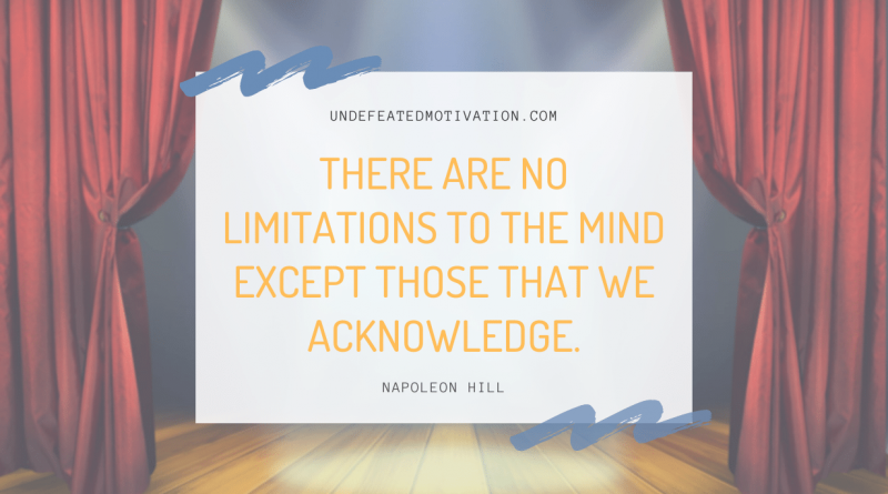 "There are no limitations to the mind except those that we acknowledge." -Napoleon Hill -Undefeated Motivation
