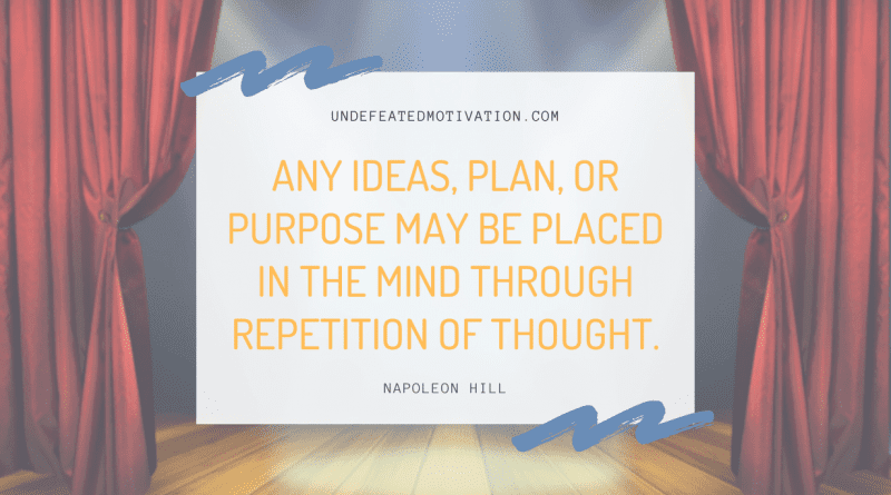 "Any ideas, plan, or purpose may be placed in the mind through repetition of thought." -Napoleon Hill -Undefeated Motivation