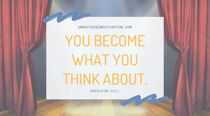 "You become what you think about." -Napoleon Hill -Undefeated Motivation