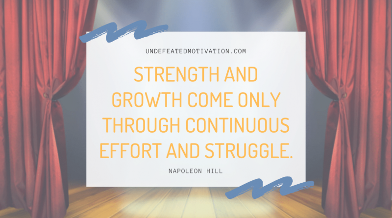 "Strength and growth come only through continuous effort and struggle." -Napoleon Hill -Undefeated Motivation