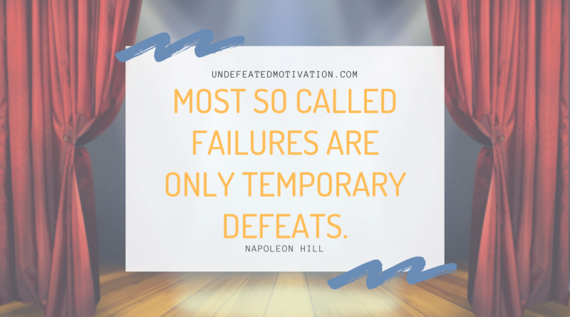 "Most so called FAILURES are only temporary defeats." -Napoleon Hill -Undefeated Motivation