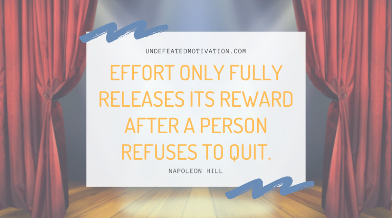 "Effort only fully releases its reward after a person refuses to quit." -Napoleon Hill -Undefeated Motivation