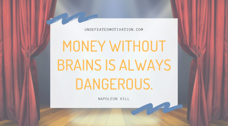 "Money without brains is always dangerous." -Napoleon Hill -Undefeated Motivation