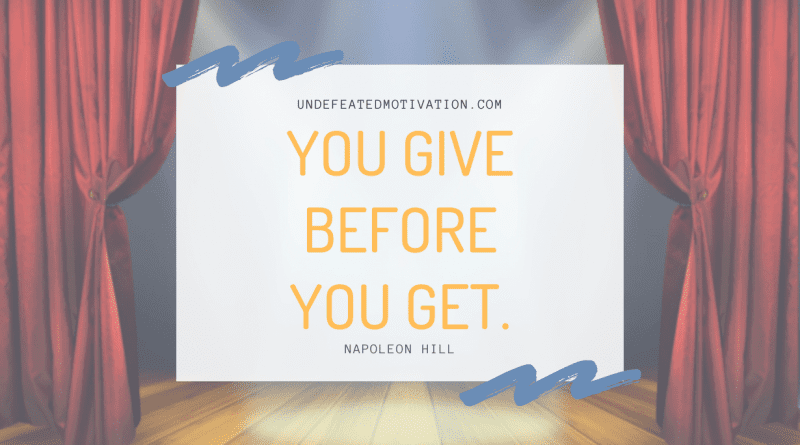 "You give before you get." -Napoleon Hill -Undefeated Motivation