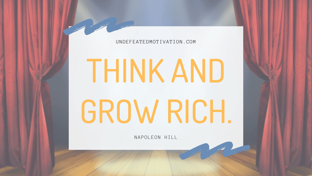 "Think and grow rich." -Napoleon Hill -Undefeated Motivation
