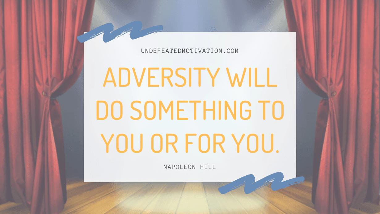 "Adversity will do something to you or for you." -Napoleon Hill -Undefeated Motivation