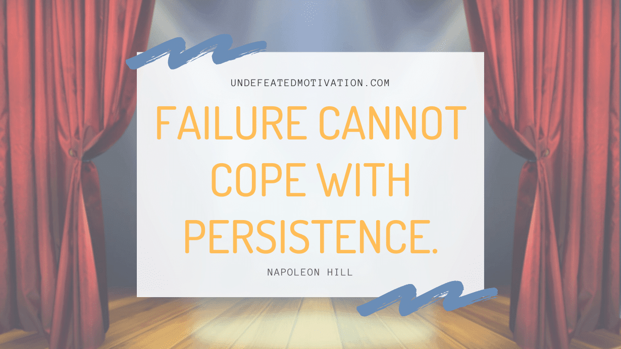 "Failure cannot cope with persistence." -Napoleon Hill -Undefeated Motivation
